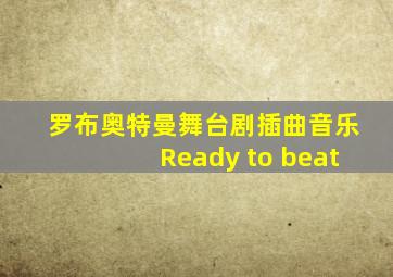 罗布奥特曼舞台剧插曲音乐Ready to beat